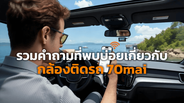 รวมคำถามที่พบบ่อยเกี่ยวกับกล้องติดรถ 70mai (FAQs) / Top FAQs About 70mai Dash Cams - 70mai Thailand