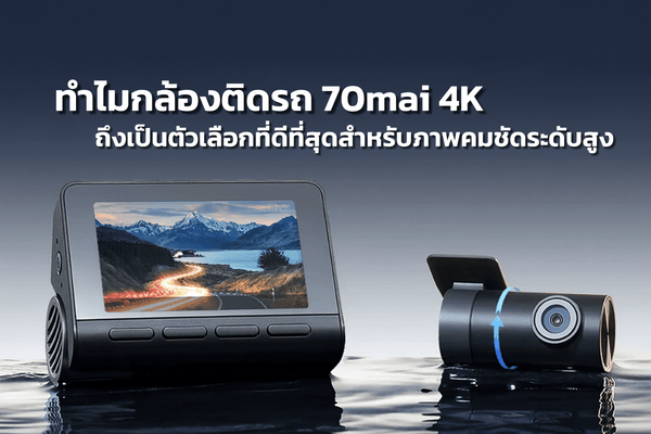 ทำไมกล้องติดรถ 70mai 4K ถึงเป็นตัวเลือกที่ดีที่สุดสำหรับภาพคมชัดระดับสูง - 70mai Thailand